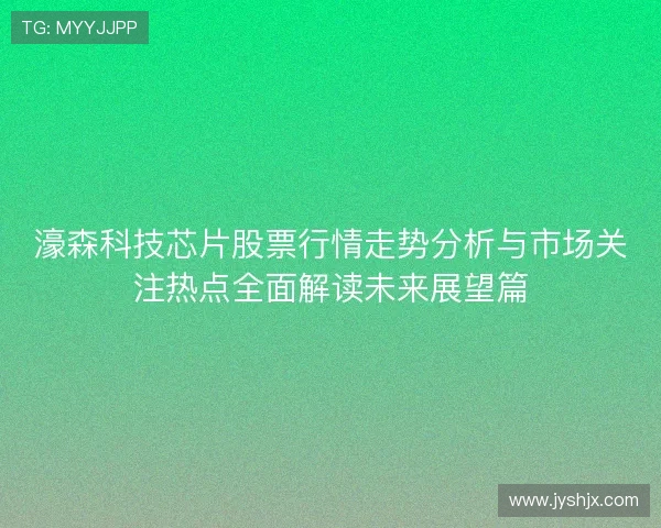 濠森科技芯片股票行情走势分析与市场关注热点全面解读未来展望篇